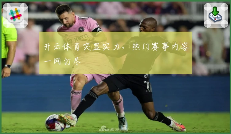 开云体育突显实力,热门赛事内容一网打尽