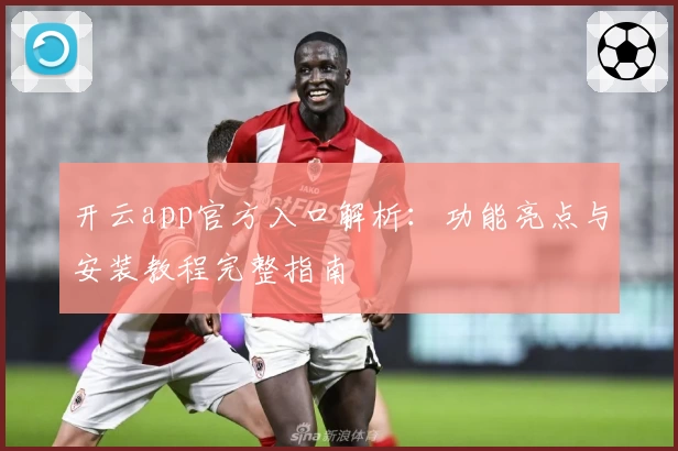 开云app官方入口解析：功能亮点与安装教程完整指南