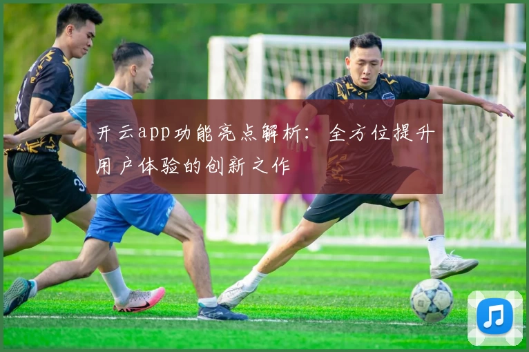 开云app功能亮点解析:全方位提升用户体验的创新之作