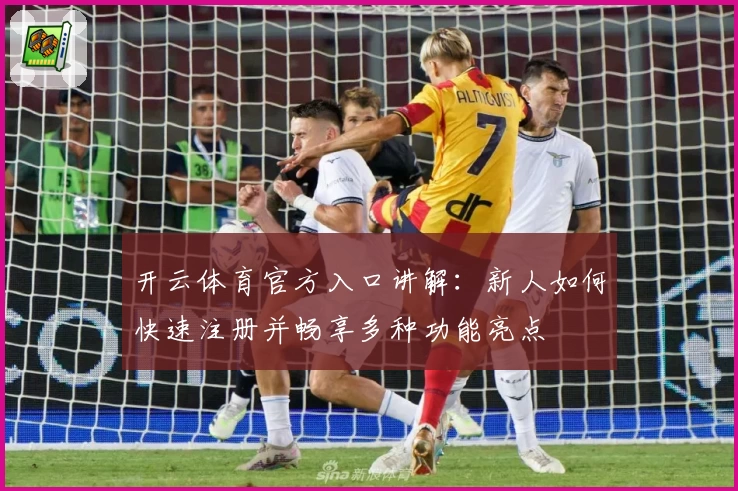 开云体育官方入口讲解:新人如何快速注册并畅享多种功能亮点