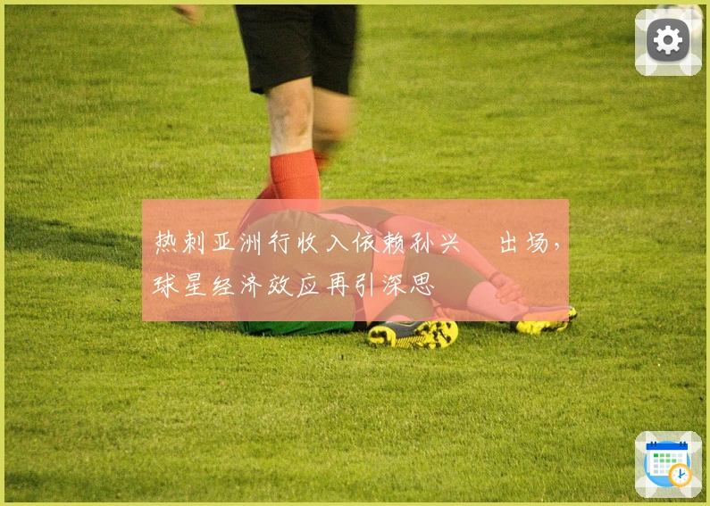 热刺亚洲行收入依赖孙兴慜出场，球星经济效应再引深思