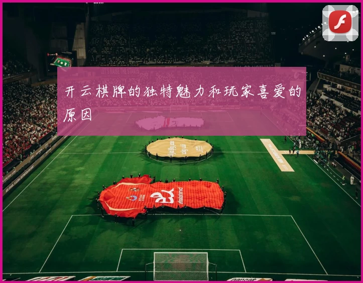 开云棋牌的独特魅力和玩家喜爱的原因