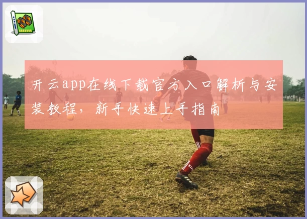 开云app在线下载官方入口解析与安装教程，新手快速上手指南