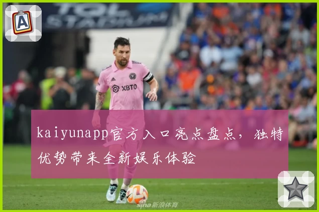 kaiyunapp官方入口亮点盘点，独特优势带来全新娱乐体验