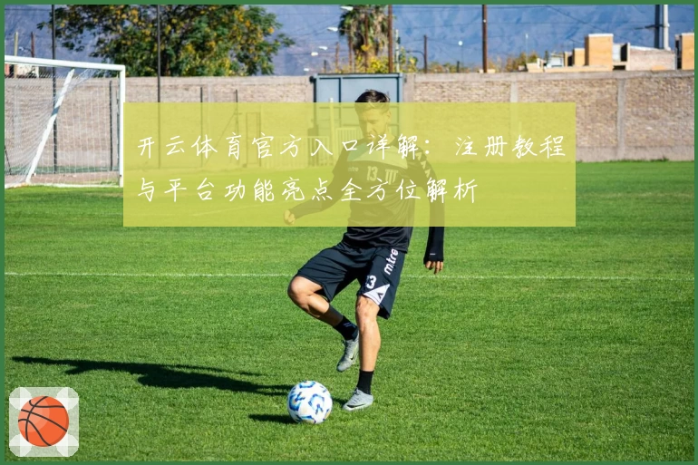 开云体育官方入口详解：注册教程与平台功能亮点全方位解析