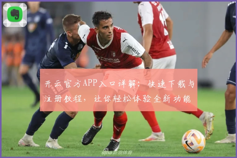 开云官方APP入口详解：快速下载与注册教程，让你轻松体验全新功能亮点