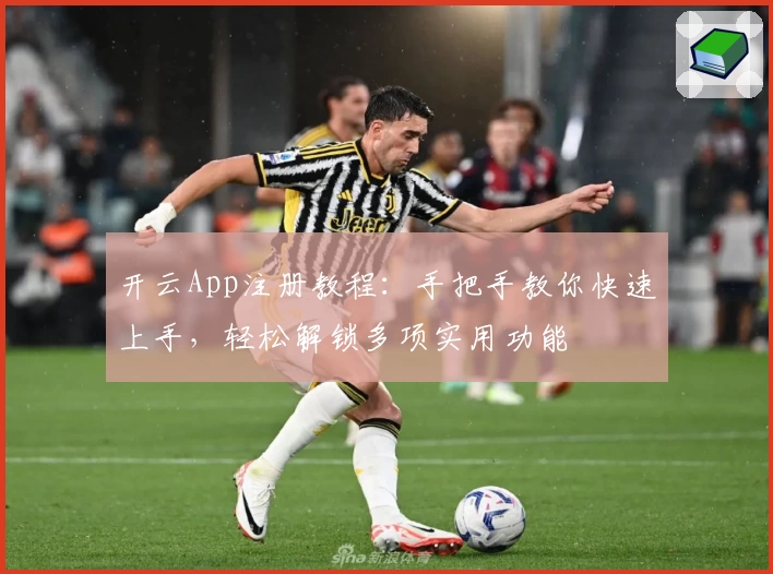 开云App注册教程：手把手教你快速上手，轻松解锁多项实用功能