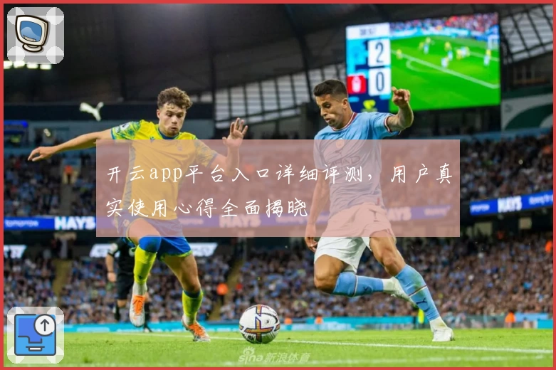 开云app平台入口详细评测，用户真实使用心得全面揭晓