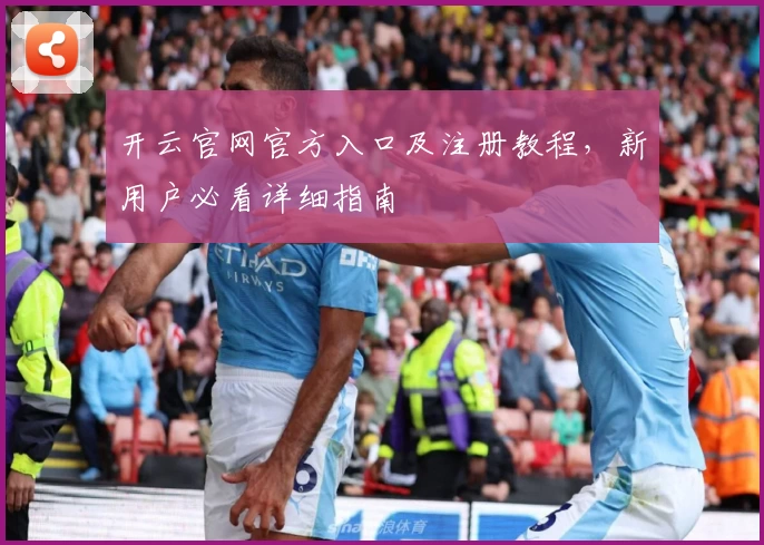 开云官网官方入口及注册教程，新用户必看详细指南