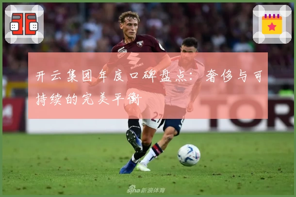 开云集团年度口碑盘点：奢侈与可持续的完美平衡