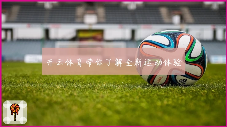 开云体育带你了解全新运动体验