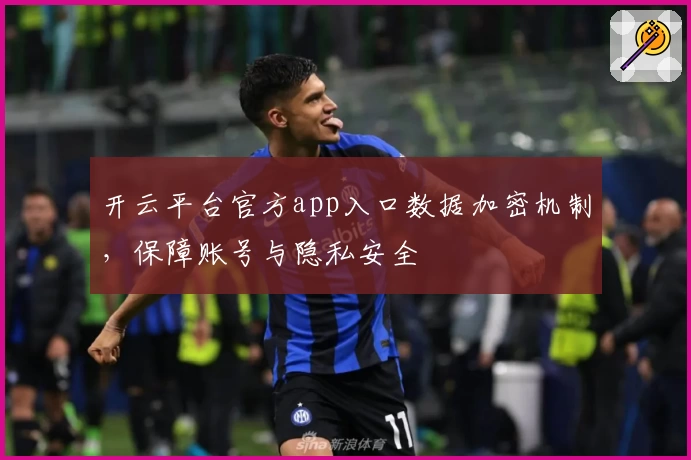 开云平台官方app入口数据加密机制，保障账号与隐私安全