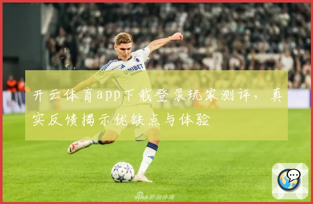 开云体育app下载登录玩家测评,真实反馈揭示优缺点与体验