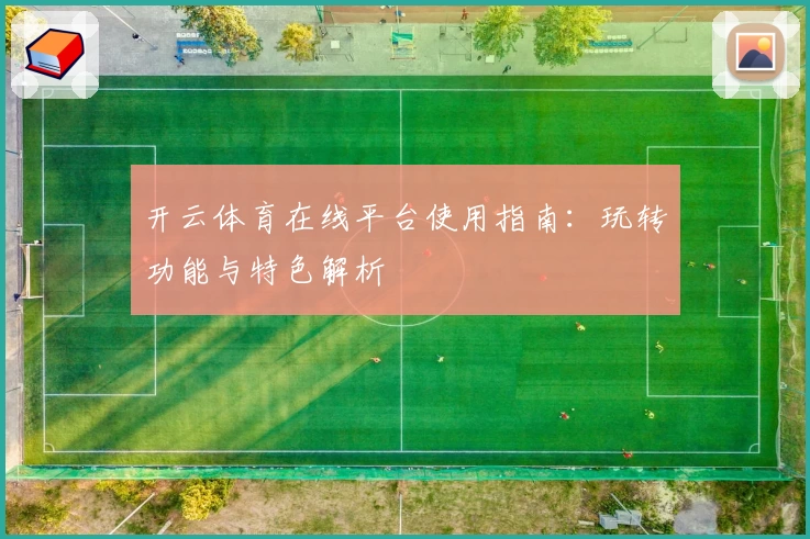 开云体育在线平台使用指南:玩转功能与特色解析