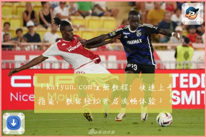 「kaiyun.com注册教程：快速上手指南，教你轻松开启流畅体验」