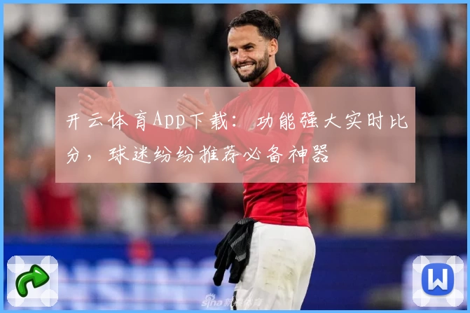 开云体育App下载:功能强大实时比分,球迷纷纷推荐必备神器