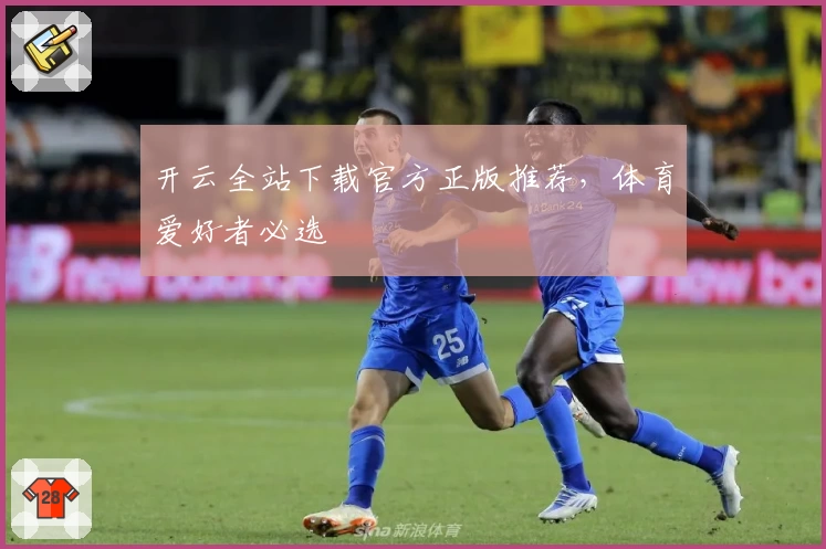 开云全站下载官方正版推荐，体育爱好者必选