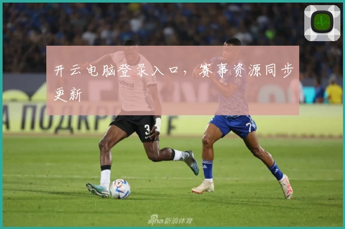 开云电脑登录入口，赛事资源同步更新