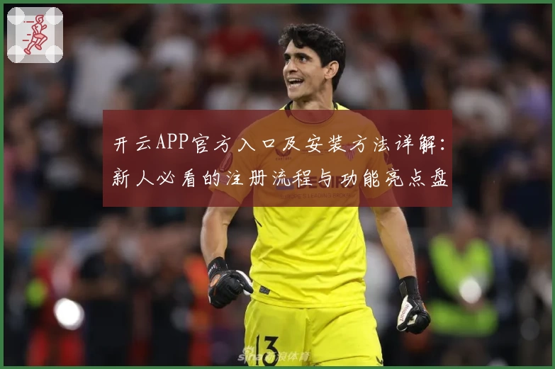 开云APP官方入口及安装方法详解：新人必看的注册流程与功能亮点盘点