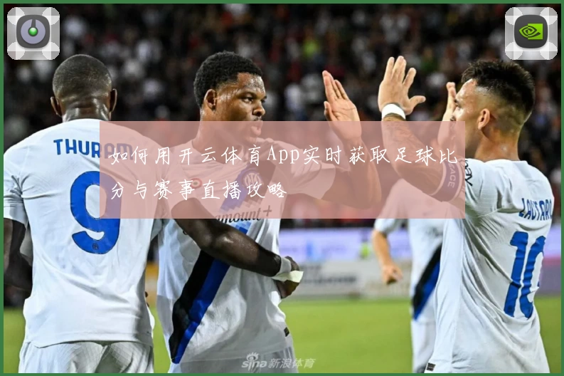 如何用开云体育App实时获取足球比分与赛事直播攻略