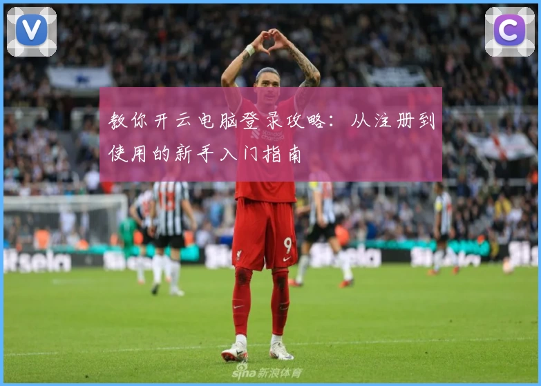 教你开云电脑登录攻略：从注册到使用的新手入门指南