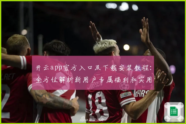 开云app官方入口及下载安装教程：全方位解析新用户专属福利和实用功能亮点