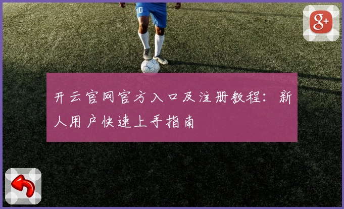 开云官网官方入口及注册教程：新人用户快速上手指南