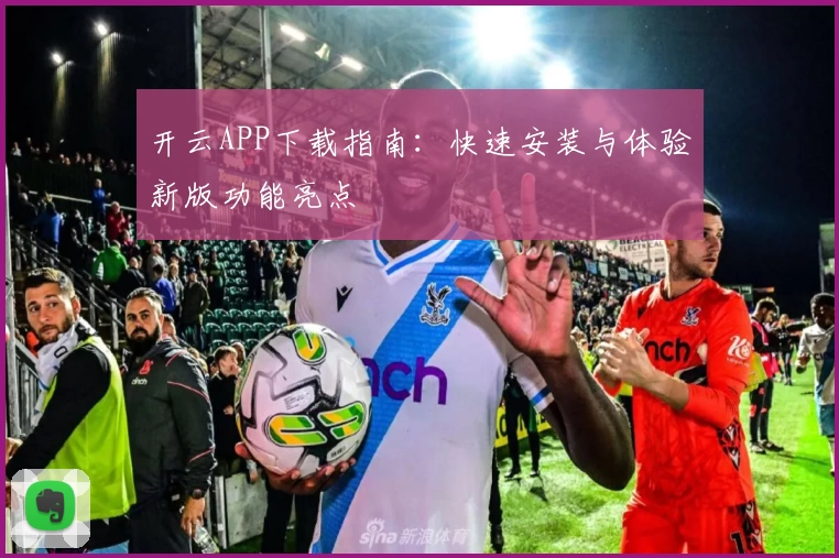 开云APP下载指南：快速安装与体验新版功能亮点