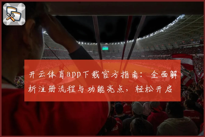 开云体育app下载官方指南：全面解析注册流程与功能亮点，轻松开启畅快运动体验