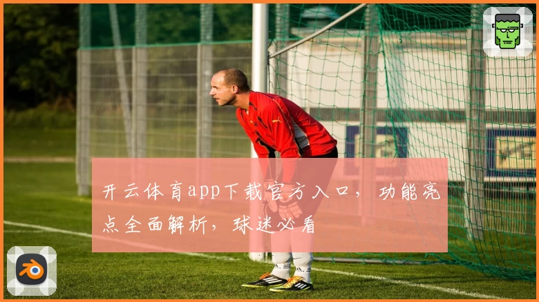 开云体育app下载官方入口，功能亮点全面解析，球迷必看