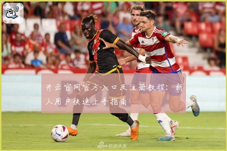 开云官网官方入口及注册教程：新人用户快速上手指南