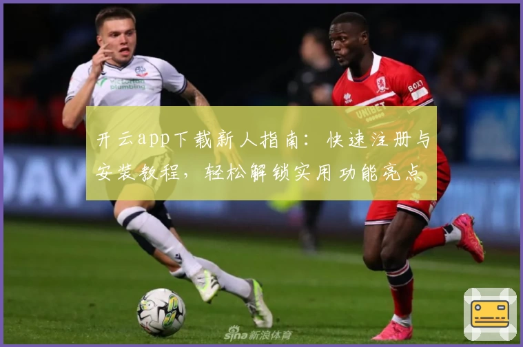 开云app下载新人指南：快速注册与安装教程，轻松解锁实用功能亮点