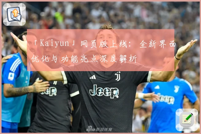 「Kaiyun」网页版上线：全新界面优化与功能亮点深度解析