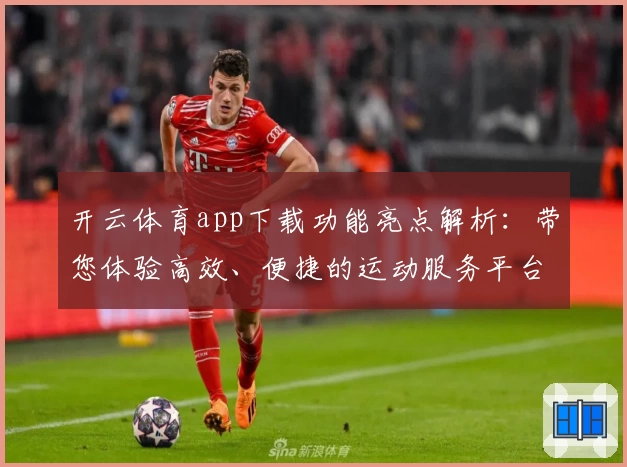 开云体育app下载功能亮点解析：带您体验高效、便捷的运动服务平台