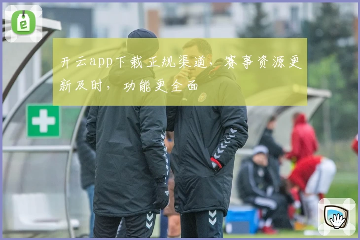 开云app下载正规渠道，赛事资源更新及时，功能更全面