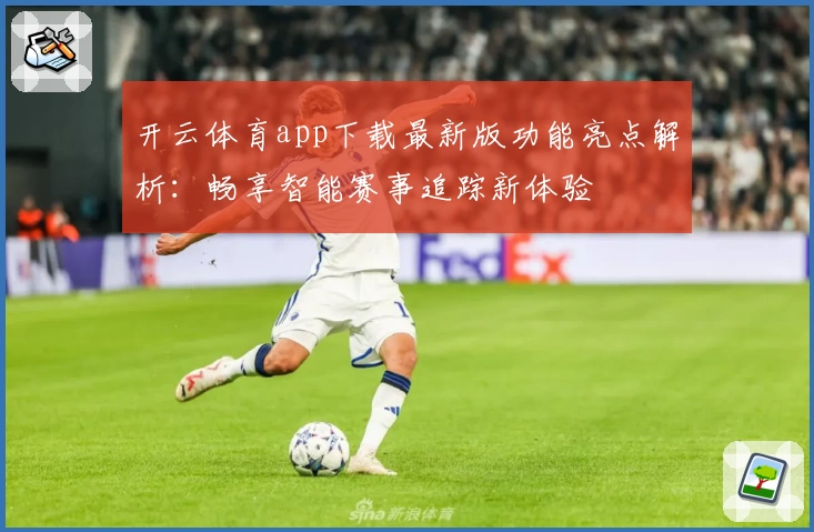 开云体育app下载最新版功能亮点解析：畅享智能赛事追踪新体验