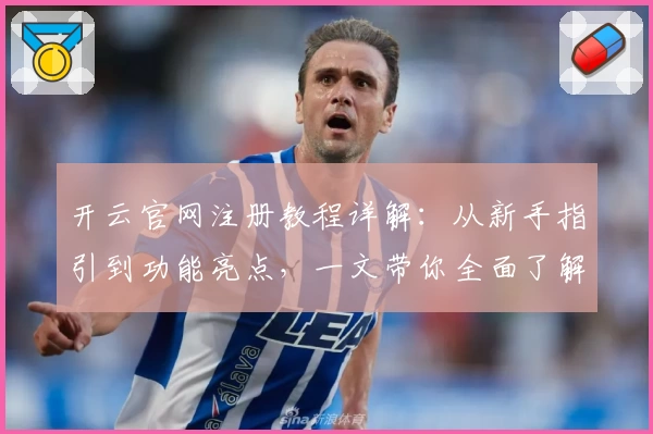 开云官网注册教程详解:从新手指引到功能亮点,一文带你全面了解