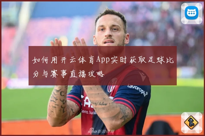 如何用开云体育App实时获取足球比分与赛事直播攻略