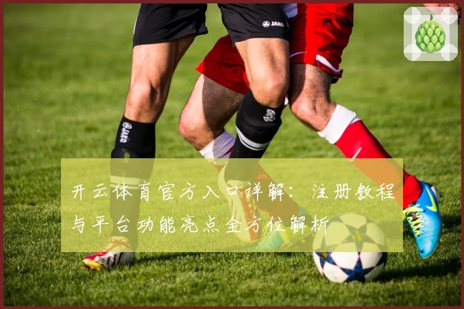 开云体育官方入口详解：注册教程与平台功能亮点全方位解析
