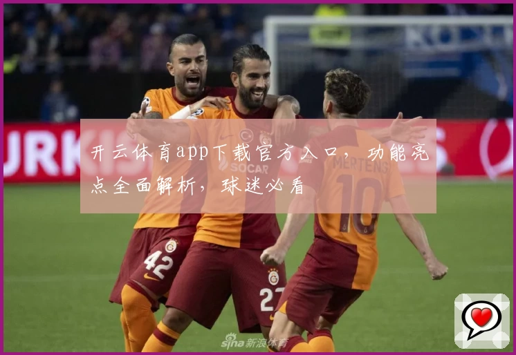 开云体育app下载官方入口，功能亮点全面解析，球迷必看