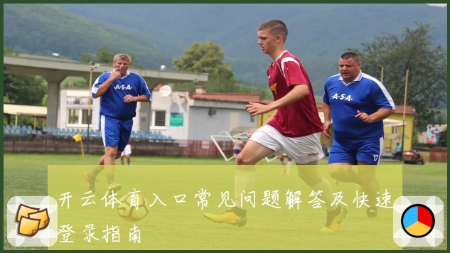 开云体育入口常见问题解答及快速登录指南