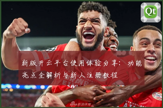 新版开云平台使用体验分享：功能亮点全解析与新人注册教程