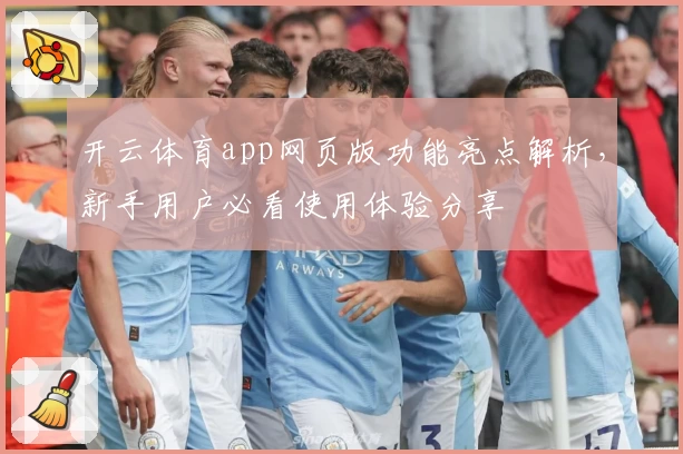 开云体育app网页版功能亮点解析，新手用户必看使用体验分享