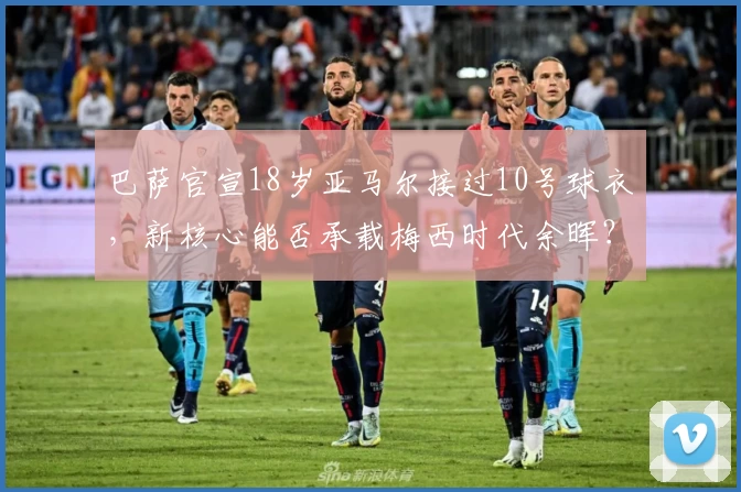 巴萨官宣18岁亚马尔接过10号球衣,新核心能否承载梅西时代余晖?