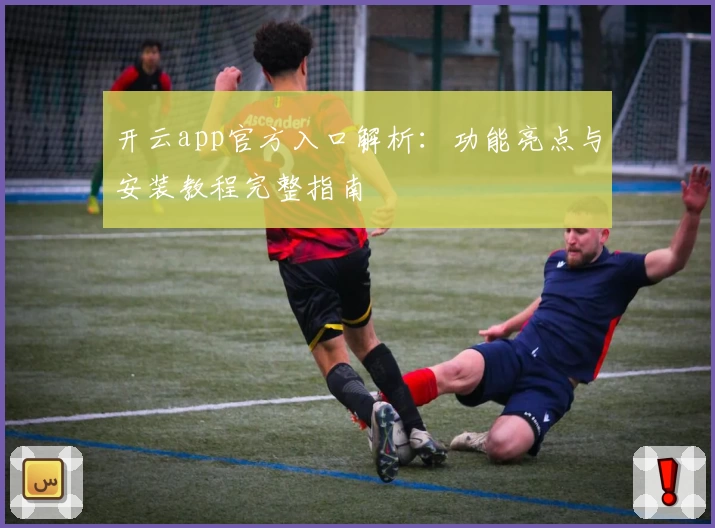 开云app官方入口解析：功能亮点与安装教程完整指南